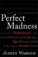 ''Perfect Madness: Motherhood in the Age of Anxiety'' by Judith Warner